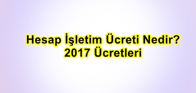 Hesap İşletim Ücreti Nedir, 2017 Ücretleri